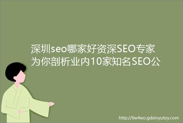 深圳seo哪家好资深SEO专家为你剖析业内10家知名SEO公司