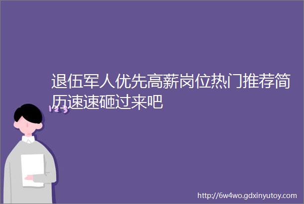 退伍军人优先高薪岗位热门推荐简历速速砸过来吧